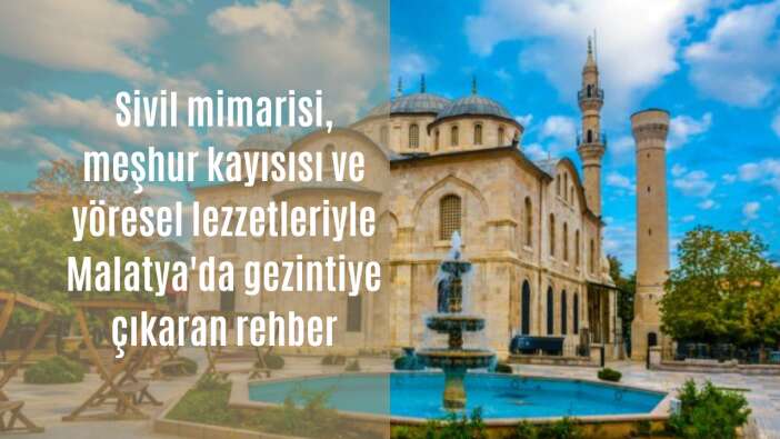 Sivil mimarisi, meşhur kayısısı ve yöresel lezzetleriyle Malatya’da gezintiye çıkaran rehber