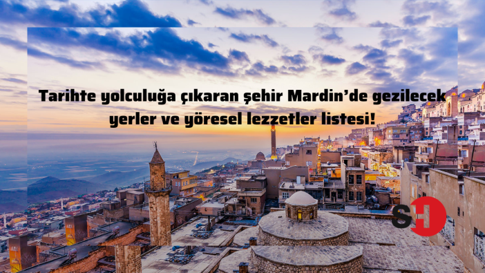 Tarihte yolculuğa çıkaran şehir Mardin’de gezilecek yerler ve yöresel lezzetler listesi!
