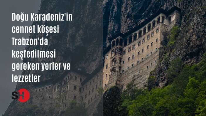 Doğu Karadeniz'in cennet köşesi Trabzon'da keşfedilmesi gereken yerler ve lezzetler