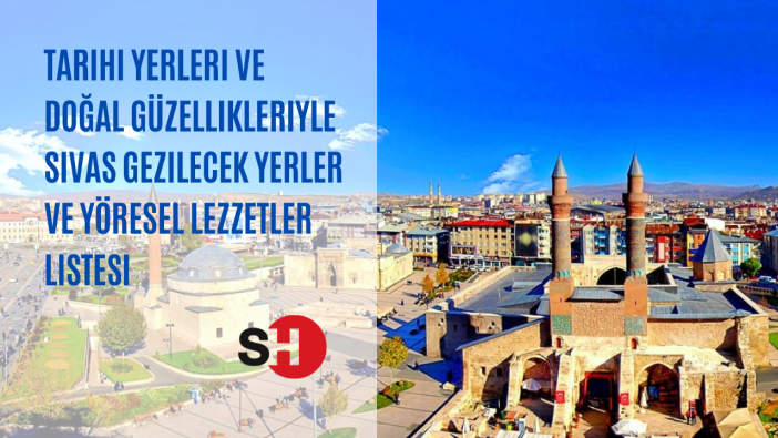 Tarihi yerleri ve doğal güzellikleriyle Sivas gezilecek yerler ve yöresel lezzetler listesi