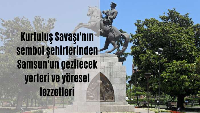Kurtuluş Savaşı’nın sembol şehirlerinden Samsun’un gezilecek yerleri ve yöresel lezzetleri