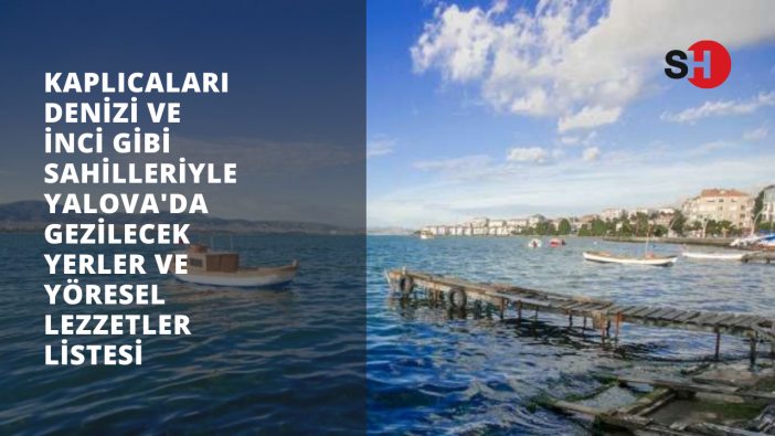 Kaplıcaları, denizi ve inci gibi sahilleriyle Yalova’da gezilecek yerler ve yöresel lezzetler listesi