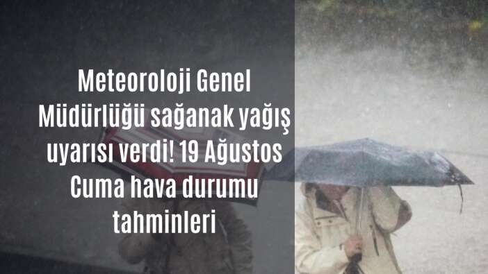 Meteoroloji Genel Müdürlüğü sağanak yağış uyarısı verdi! 19 Ağustos Cuma hava durumu tahminleri