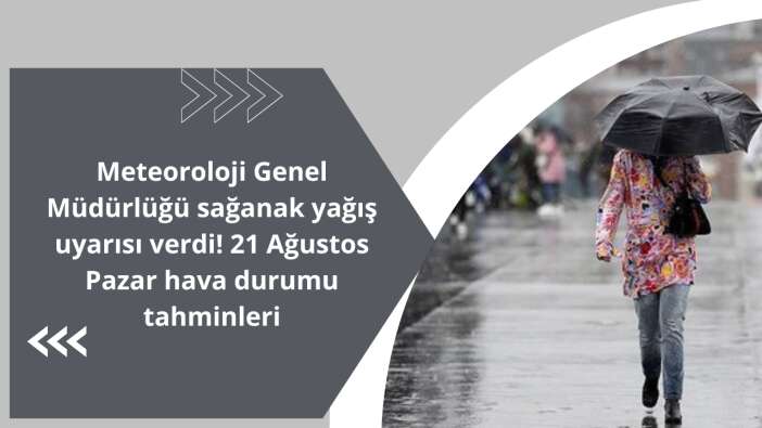 Meteoroloji Genel Müdürlüğü sağanak yağış uyarısı verdi! 21 Ağustos Pazar hava durumu tahminleri