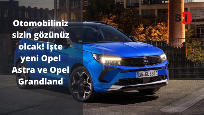 Otomobiliniz sizin gözünüz olcak! İşte yeni Opel Astra ve Opel Grandland