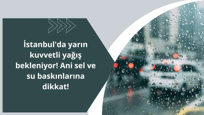 İstanbul’da yarın kuvvetli yağış bekleniyor! Ani sel ve su baskınlarına dikkat!