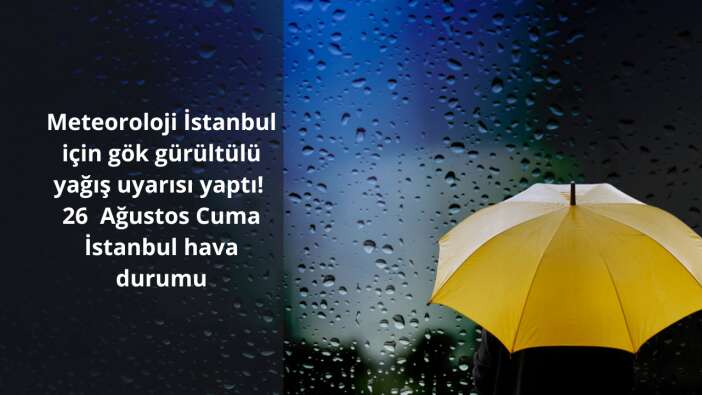 Meteoroloji İstanbul için gök gürültülü yağış uyarısı yaptı! 26 Ağustos Cuma İstanbul hava durumu