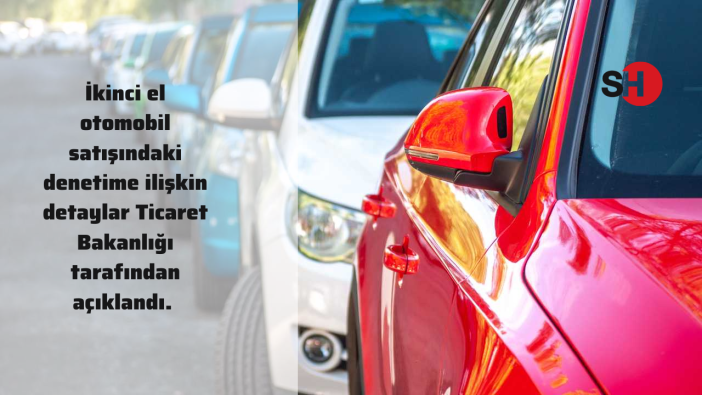 İkinci el otomobil satışındaki denetime ilişkin detaylar Ticaret Bakanlığı tarafından açıklandı.