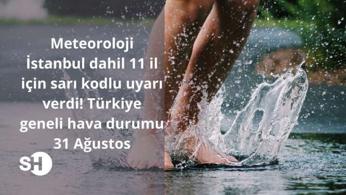 Meteoroloji İstanbul dahil 11 il için ''sarı'' kodlu uyarı verdi ve tek tek uyardı! Türkiye geneli hava durumu 31 Ağustos