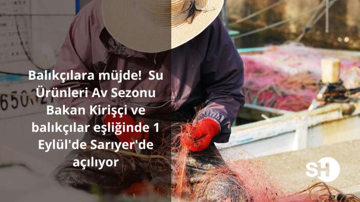 Balıkçılara müjde! Su Ürünleri Av Sezonu, Bakan Kirişçi ve balıkçılar eşliğinde 1 Eylül’de Sarıyer’de açılıyor