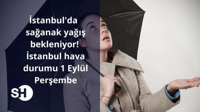 İstanbul'da sağanak yağış bekleniyor! İstanbul hava durumu 1 Eylül Perşembe!