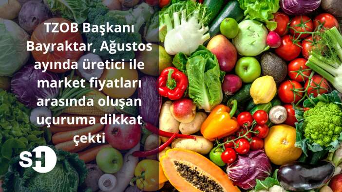 TZOB Başkanı Bayraktar, Ağustos ayında üretici ile market fiyatları arasında oluşan uçuruma dikkat çekti