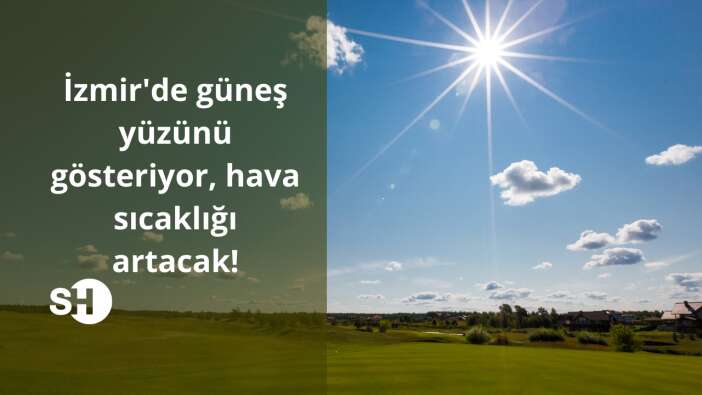 İzmir’de güneş yüzünü gösteriyor, hava sıcaklığı artacak!
