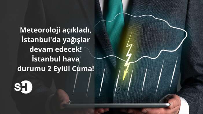 Meteoroloji açıkladı, İstanbul’da yağışlar devam edecek! İstanbul hava durumu 2 Eylül Cuma!