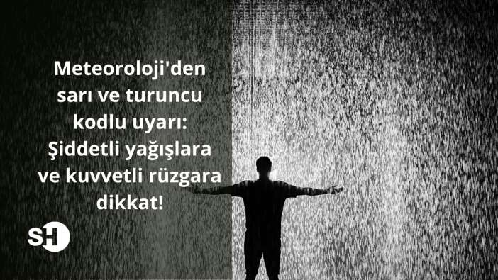 Meteoroloji’den sarı ve turuncu kodlu uyarı: Şiddetli yağışlara ve kuvvetli rüzgara dikkat!