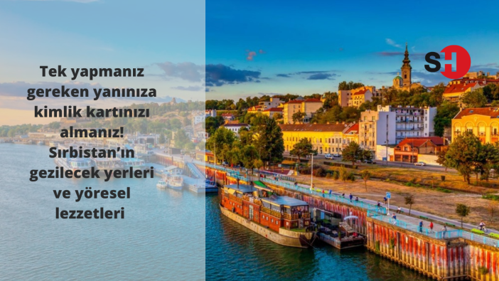 Tek yapmanız gereken yanınıza kimlik kartınızı almanız! Sırbistan’ın gezilecek yerleri ve yöresel lezzetleri