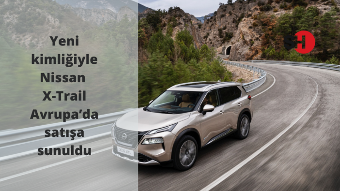Yeni kimliğiyle Nissan X-Trail Avrupa’da satışa sunuldu