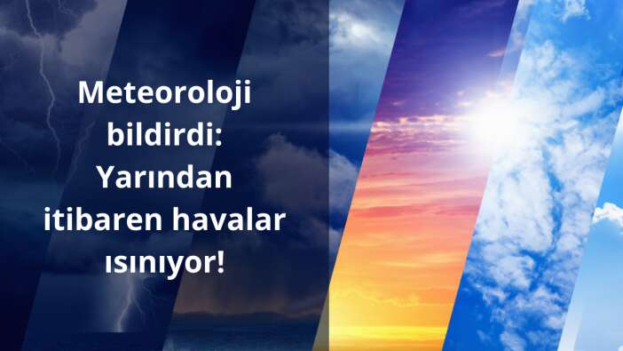 Meteoroloji bildirdi: Yarından itibaren havalar ısınıyor!