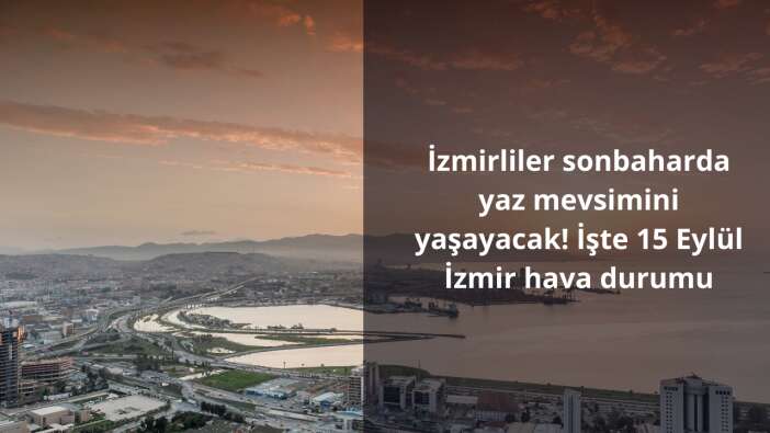 İzmirliler sonbaharda yaz mevsimini yaşayacak! İşte 15 Eylül İzmir hava durumu
