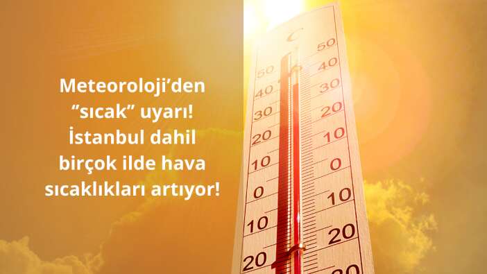 Meteoroloji’den ‘’sıcak’’ uyarı! İstanbul dahil birçok ilde hava sıcaklıkları artıyor!