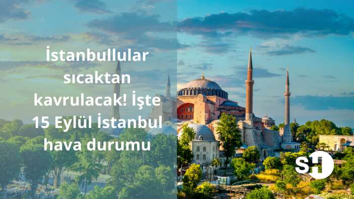 İstanbullular sıcaktan kavrulacak! İşte 15 Eylül İstanbul hava durumu