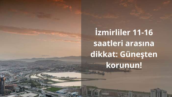 İzmirliler 11-16 saatleri arasına dikkat: Güneşten korunun!