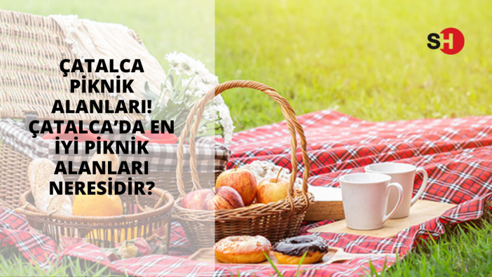 Çatalca piknik alanları! Çatalca’da en iyi piknik alanları neresidir?