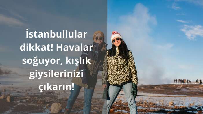 İstanbullular dikkat! Havalar soğuyor, kışlık giysilerinizi çıkarın!