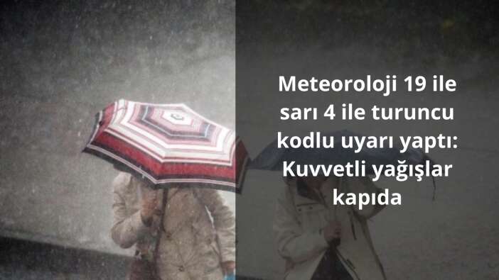 Meteoroloji 19 ile sarı 4 ile turuncu kodlu uyarı yaptı: Kuvvetli yağışlar kapıda