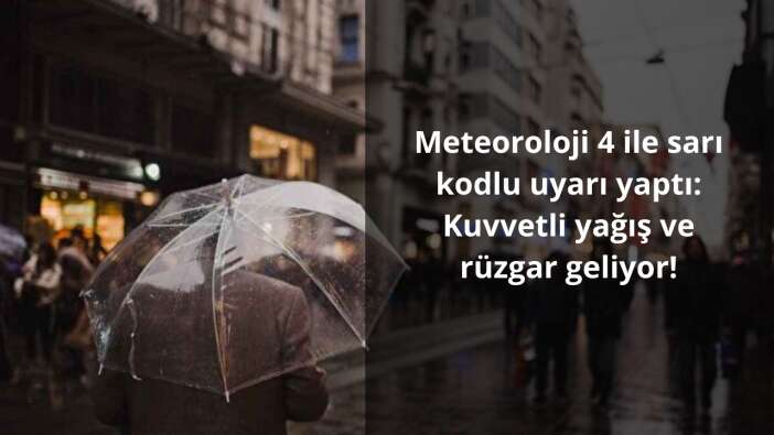 Meteoroloji 4 ile sarı kodlu uyarı yaptı: Kuvvetli yağış ve rüzgar geliyor!