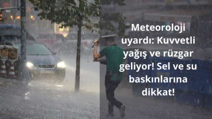 Meteoroloji uyardı: Kuvvetli yağış ve rüzgar geliyor! Sel ve su baskınlarına dikkat!