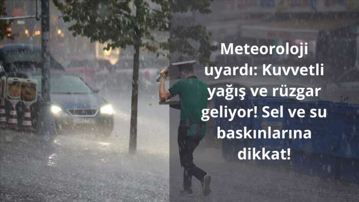 Meteoroloji uyardı: Kuvvetli yağış ve rüzgar geliyor! Sel ve su baskınlarına dikkat!