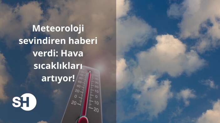Meteoroloji sevindiren haberi verdi: Hava sıcaklıkları artıyor!