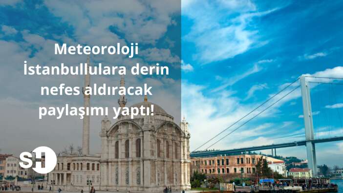 Meteoroloji İstanbullulara derin nefes aldıracak paylaşımı yaptı!