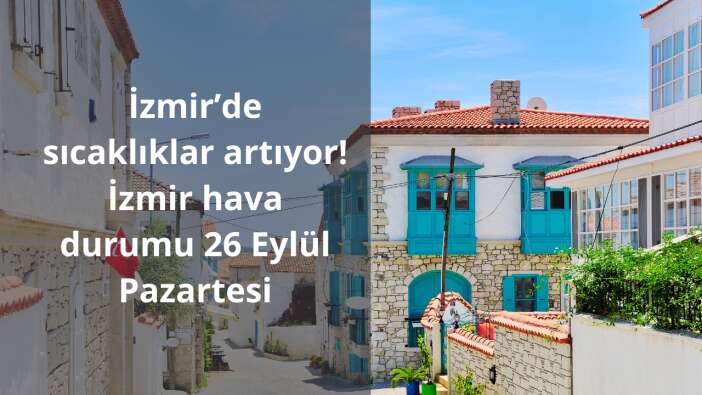 İzmir’de sıcaklıklar artıyor! İzmir hava durumu 26 Eylül Pazartesi