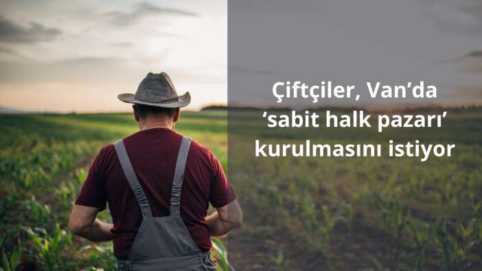 Çiftçiler, Van’da ‘sabit halk pazarı’ kurulmasını istiyor