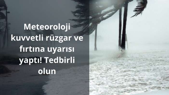Meteoroloji kuvvetli rüzgar ve fırtına uyarısı yaptı: Tedbirli olun!