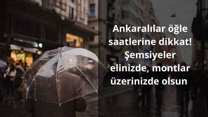 Ankaralılar öğle saatlerine dikkat! Şemsiyeler elinizde, montlar üzerinizde olsun