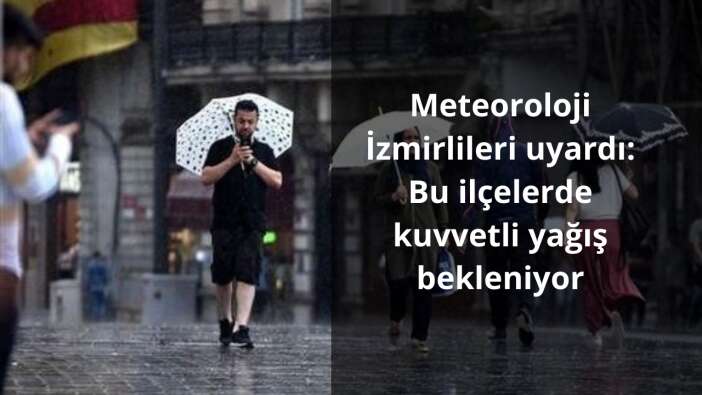 Meteoroloji İzmirlileri uyardı: Bu ilçelerde kuvvetli yağış bekleniyor