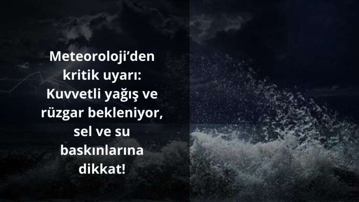 Meteoroloji’den kritik uyarı: Kuvvetli yağış ve rüzgar bekleniyor, sel ve su baskınlarına dikkat!