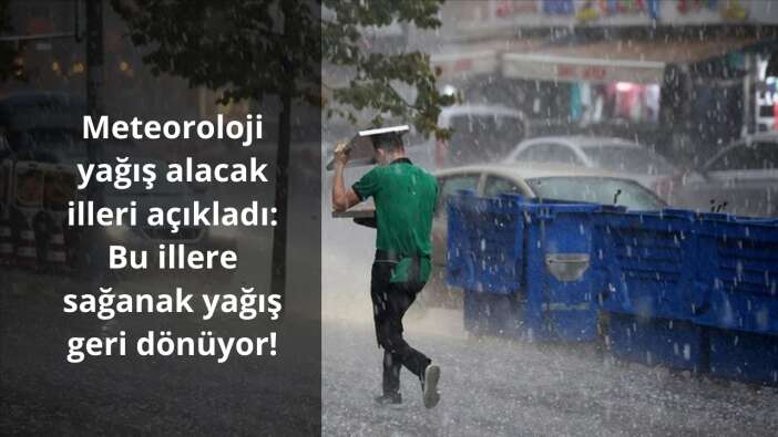 Meteoroloji yağış beklenen illeri açıkladı: Bu illere sağanak yağış geri dönüyor!
