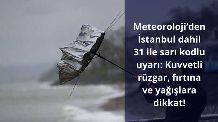 Meteoroloji’den İstanbul dahil 31 ile sarı kodlu uyarı: Kuvvetli rüzgar, fırtına ve yağışlara dikkat!
