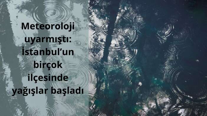 Meteoroloji uyarmıştı: İstanbul’un birçok ilçesinde yağışlar başladı