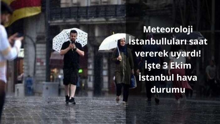 Meteoroloji İstanbulluları saat vererek uyardı! İşte 3 Ekim İstanbul hava durumu