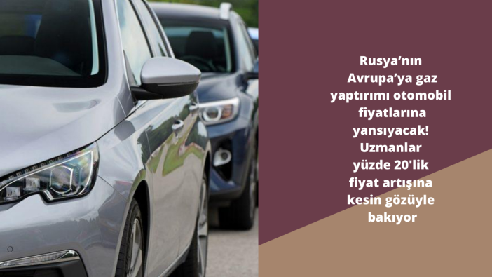 Rusya’nın Avrupa’ya gaz yaptırımı otomobil fiyatlarına yansıyacak! Uzmanlar yüzde 20'lik fiyat artışına kesin gözüyle bakıyor