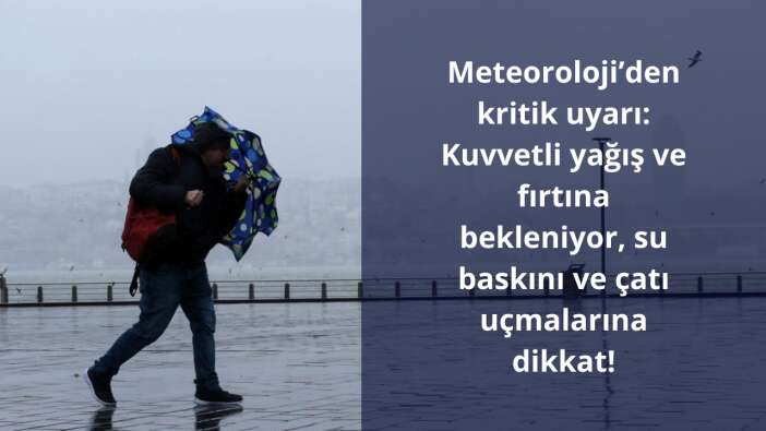 Meteoroloji’den kritik uyarı: Kuvvetli yağış ve fırtına bekleniyor, su baskını ve çatı uçmalarına dikkat!