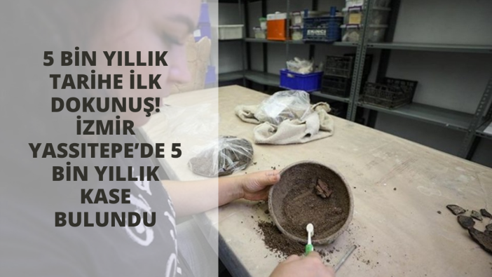 5 bin yıllık tarihe ilk dokunuş! İzmir Yassıtepe’de 5 bin yıllık kase bulundu