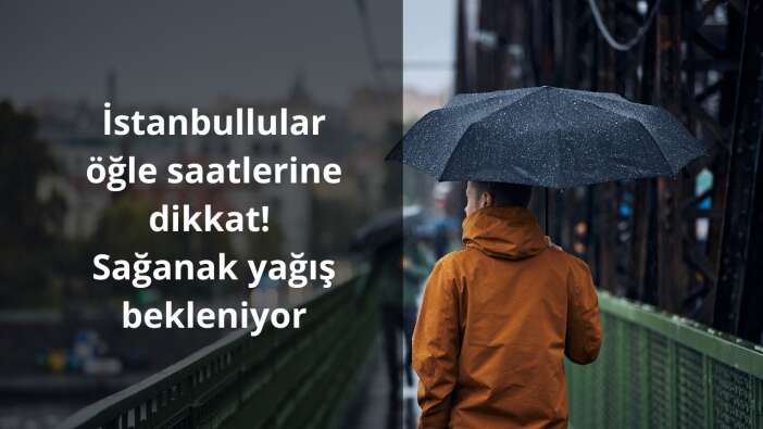 İstanbullular öğle saatlerine dikkat! Sağanak yağış bekleniyor