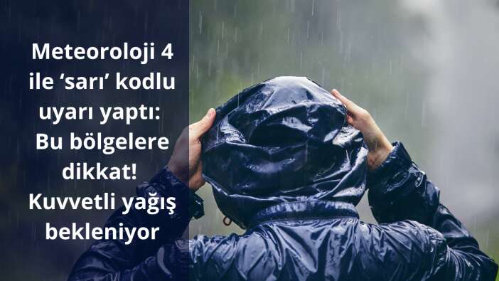 Meteoroloji 4 ile ‘sarı’ kodlu uyarı yaptı: Bu bölgelere dikkat! Kuvvetli yağış bekleniyor