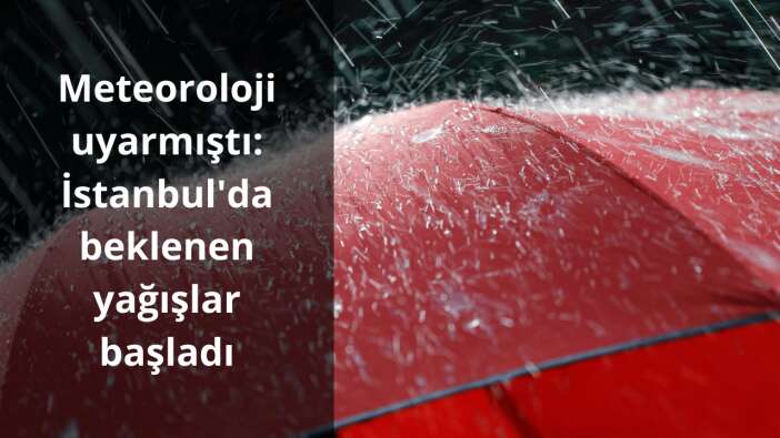 Meteoroloji uyarmıştı: İstanbul'da beklenen yağışlar başladı